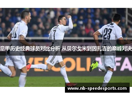 意甲历史经典球员对比分析 从贝尔戈米到因扎吉的巅峰对决