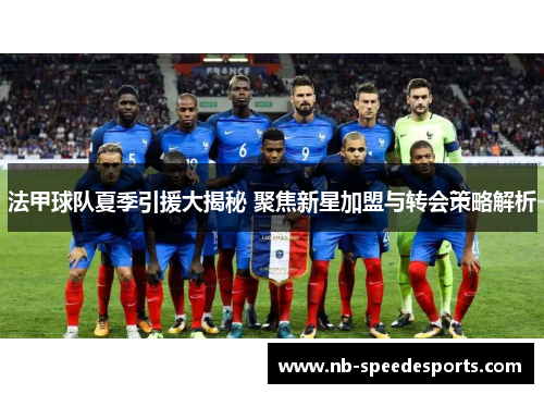 法甲球队夏季引援大揭秘 聚焦新星加盟与转会策略解析