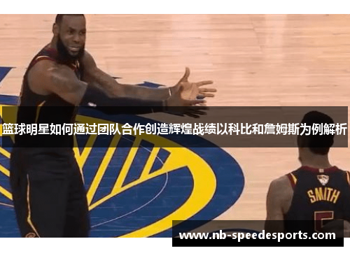 篮球明星如何通过团队合作创造辉煌战绩以科比和詹姆斯为例解析