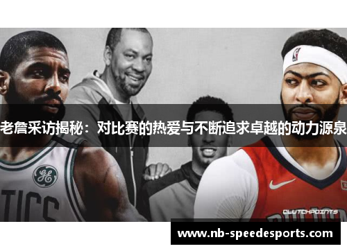 老詹采访揭秘：对比赛的热爱与不断追求卓越的动力源泉