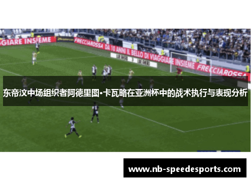 东帝汶中场组织者阿德里图·卡瓦略在亚洲杯中的战术执行与表现分析