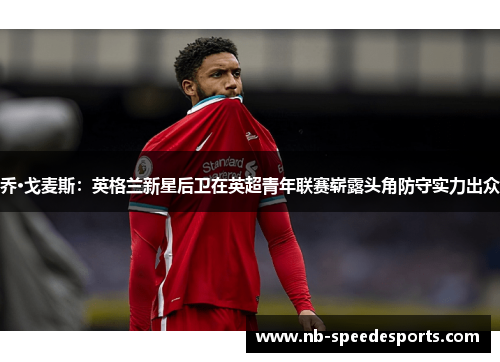 乔·戈麦斯：英格兰新星后卫在英超青年联赛崭露头角防守实力出众