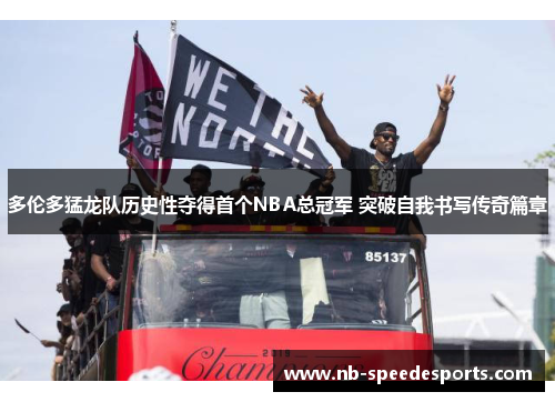 多伦多猛龙队历史性夺得首个NBA总冠军 突破自我书写传奇篇章