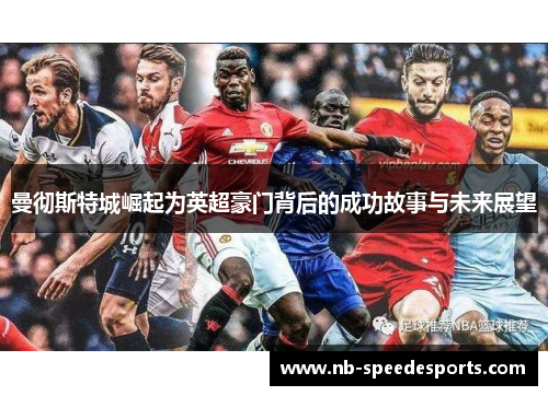 曼彻斯特城崛起为英超豪门背后的成功故事与未来展望