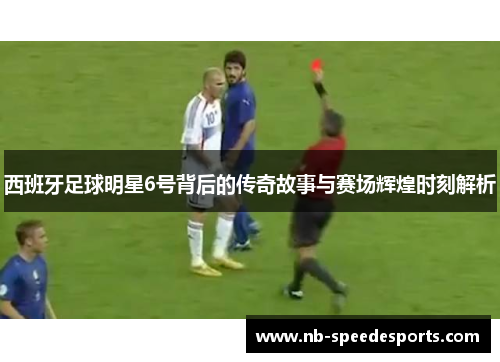 西班牙足球明星6号背后的传奇故事与赛场辉煌时刻解析
