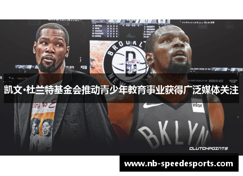 凯文·杜兰特基金会推动青少年教育事业获得广泛媒体关注