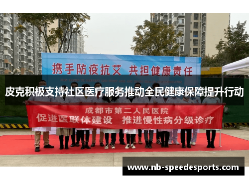 皮克积极支持社区医疗服务推动全民健康保障提升行动