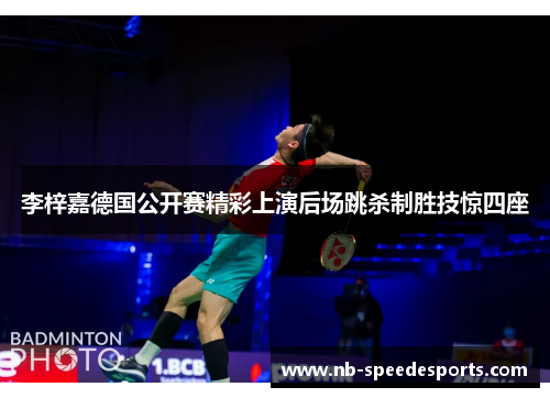 李梓嘉德国公开赛精彩上演后场跳杀制胜技惊四座