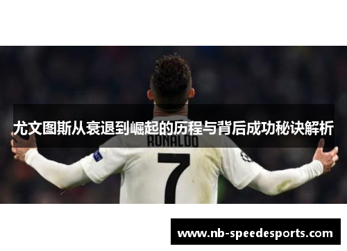 尤文图斯从衰退到崛起的历程与背后成功秘诀解析