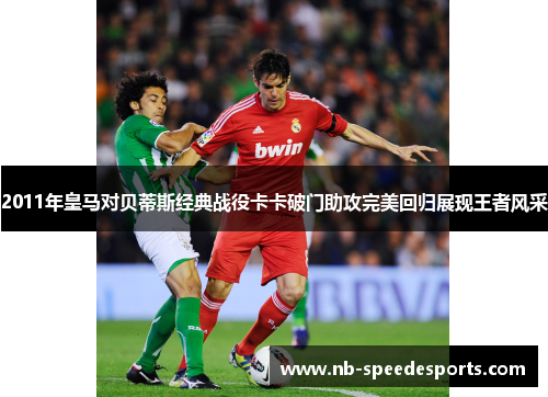 2011年皇马对贝蒂斯经典战役卡卡破门助攻完美回归展现王者风采