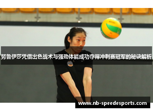 努鲁伊莎凭借出色战术与强劲体能成功夺得冲刺赛冠军的秘诀解析