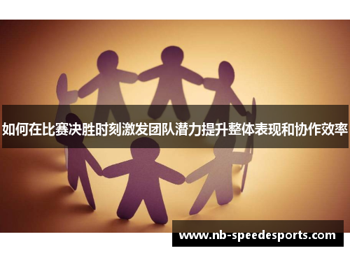 如何在比赛决胜时刻激发团队潜力提升整体表现和协作效率