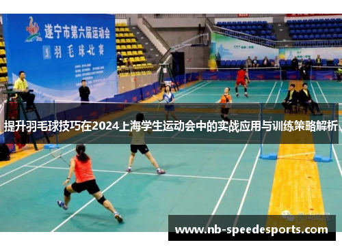 提升羽毛球技巧在2024上海学生运动会中的实战应用与训练策略解析