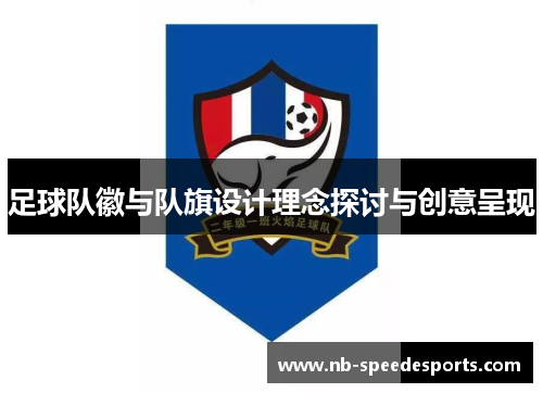 足球队徽与队旗设计理念探讨与创意呈现