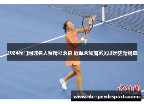 2024澳门网球名人赛精彩落幕 冠军荣耀加冕见证历史新篇章