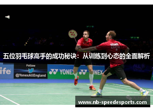 五位羽毛球高手的成功秘诀：从训练到心态的全面解析