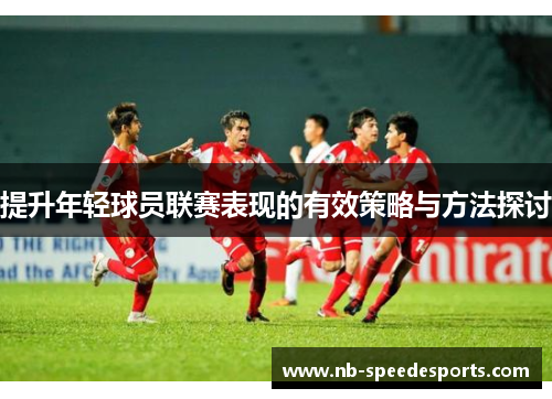 提升年轻球员联赛表现的有效策略与方法探讨