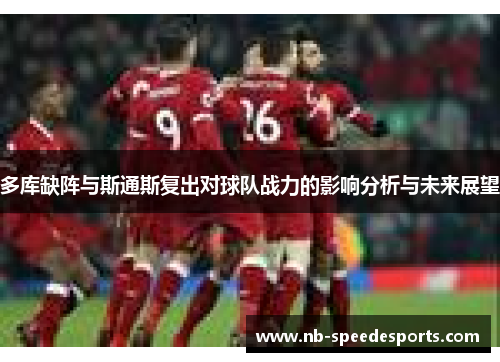 多库缺阵与斯通斯复出对球队战力的影响分析与未来展望