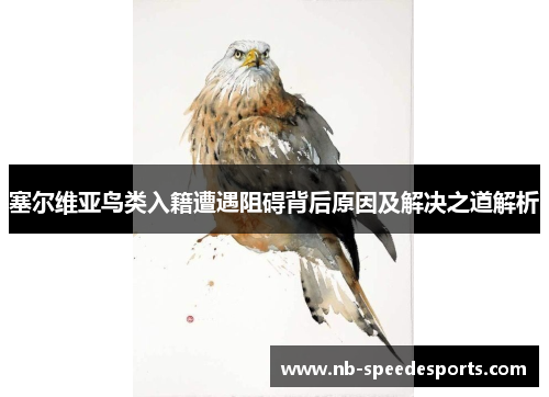 塞尔维亚鸟类入籍遭遇阻碍背后原因及解决之道解析