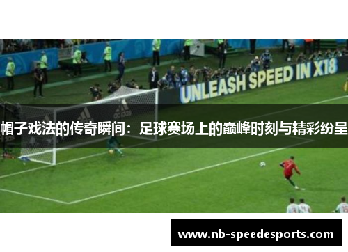 帽子戏法的传奇瞬间：足球赛场上的巅峰时刻与精彩纷呈