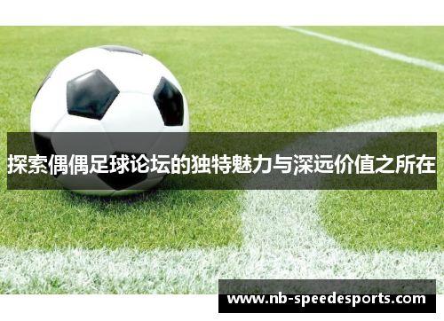 探索偶偶足球论坛的独特魅力与深远价值之所在