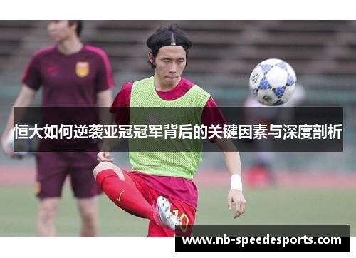 恒大如何逆袭亚冠冠军背后的关键因素与深度剖析