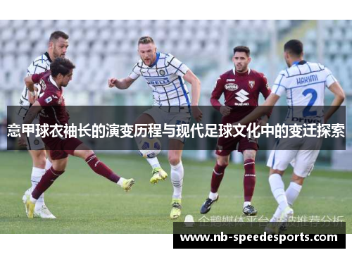 意甲球衣袖长的演变历程与现代足球文化中的变迁探索