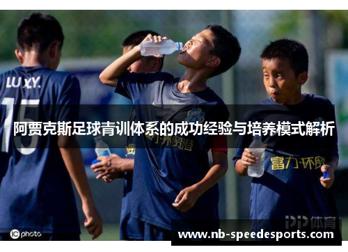 阿贾克斯足球青训体系的成功经验与培养模式解析