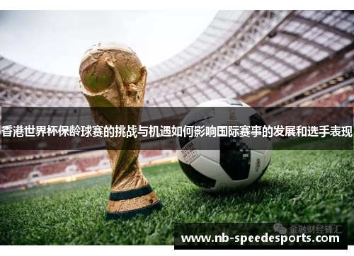 香港世界杯保龄球赛的挑战与机遇如何影响国际赛事的发展和选手表现