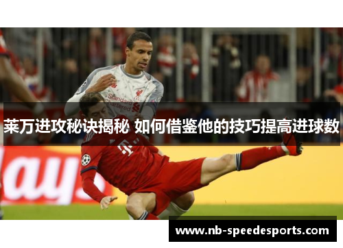莱万进攻秘诀揭秘 如何借鉴他的技巧提高进球数