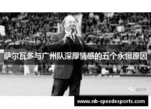 萨尔瓦多与广州队深厚情感的五个永恒原因
