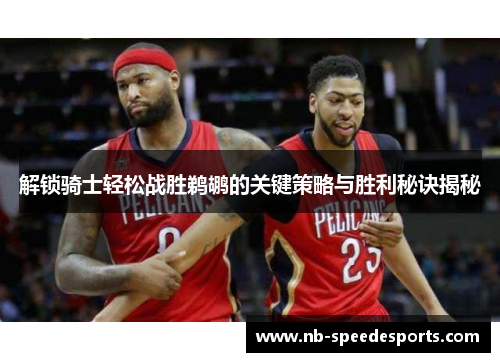 解锁骑士轻松战胜鹈鹕的关键策略与胜利秘诀揭秘 解锁骑士轻松战胜鹈鹕的关键策略与胜利秘诀揭秘