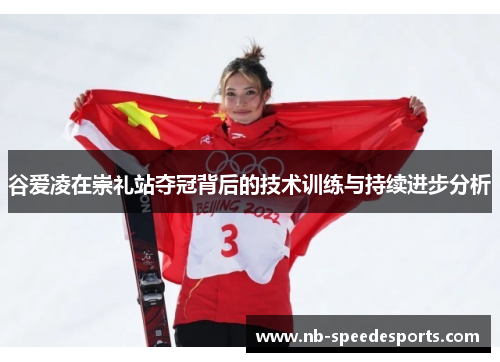 谷爱凌在崇礼站夺冠背后的技术训练与持续进步分析 谷爱凌在崇礼站夺冠背后的技术训练与持续进步分析