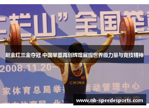 赵金红三金夺冠 中国举重再创辉煌展现世界级力量与竞技精神