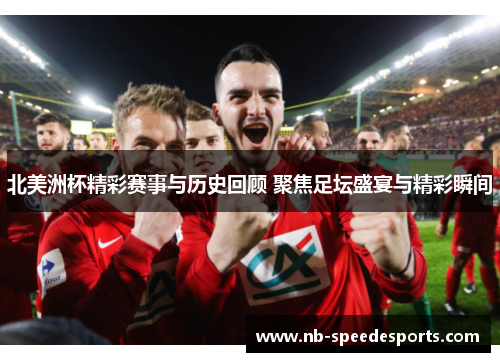 北美洲杯精彩赛事与历史回顾 聚焦足坛盛宴与精彩瞬间