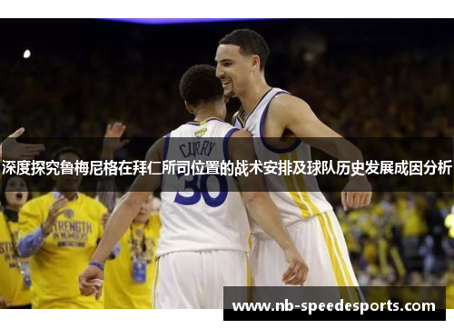 深度探究鲁梅尼格在拜仁所司位置的战术安排及球队历史发展成因分析 深度探究鲁梅尼格在拜仁所司位置的战术安排及球队历史发展成因分析