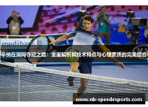 辛纳在澳网夺冠之路：全面解析其技术特点与心理素质的完美结合