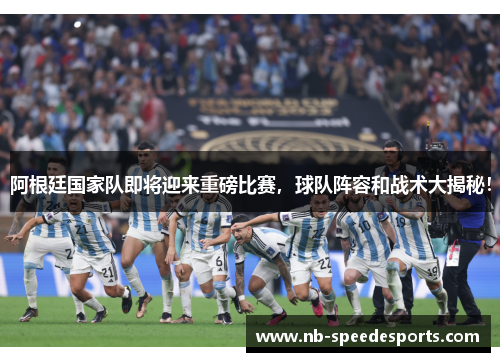 阿根廷国家队即将迎来重磅比赛,球队阵容和战术大揭秘! 阿根廷国家队即将迎来重磅比赛,球队阵容和战术大揭秘!