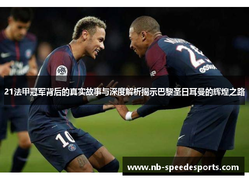 21法甲冠军背后的真实故事与深度解析揭示巴黎圣日耳曼的辉煌之路 21法甲冠军背后的真实故事与深度解析揭示巴黎圣日耳曼的辉煌之路