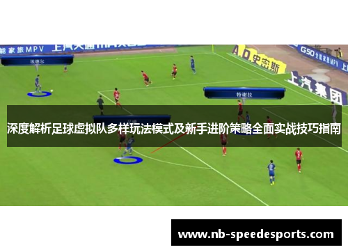 深度解析足球虚拟队多样玩法模式及新手进阶策略全面实战技巧指南