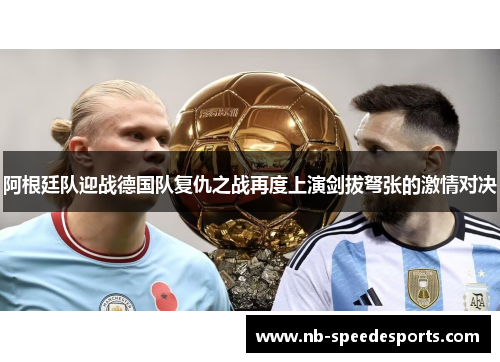 阿根廷队迎战德国队复仇之战再度上演剑拔弩张的激情对决